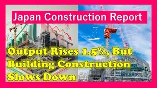 Japan Construction Report: Output Rises 1.5%, But Building Construction Slows Down