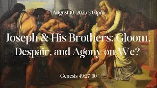 Joseph & His Brothers: Gloom, Despair, & Agony on We?  Genesis 49:27-50  8/10/2025 5:00pm
