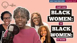 Coffee No Cream Ep. 29 &ndash; Make It Make Sense (Part 1):  Black Women vs Black Women At Work
