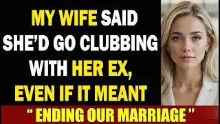 My Wife Said She&rsquo;d Go Clubbing With Her Ex, Even If It Meant Ending Our Marriage
