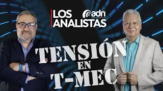 LOS ANALISTAS 054 | Tensi&oacute;n en T-Mec