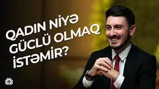 Güclü qadın modeli necə yaranır və qadın əslində nə istəyir?| | Mirşahin Əlizadə