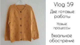 Vlog 59 Две готовые работы || Новые процессы || Вязальное обострение