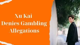 Xu Kai Denies Gambling Allegations but Faces Replacement in New Project