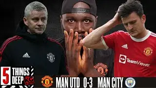 5 Things Deep - Man Utd vs Man City - Get Ole Out Now!!!!!!! (RANT)