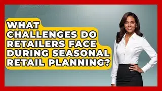 What Challenges Do Retailers Face During Seasonal Retail Planning? | Retail Employee Playbook News