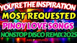💖 YOU&rsquo;RE THE INSPIRATION 💥MOST REQUESTED PINOY LOVE SONGSNONSTOP DISCO REMIX 2025 🔊🔥