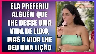 Ela preferiu alguém que lhe desse uma vida de luxo, mas a vida lhe deu uma lição.