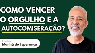 COMO VENCER O ORGULHO E A AUTOCOMISERA&Ccedil;&Atilde;O? | Manh&atilde; de Esperan&ccedil;a #148