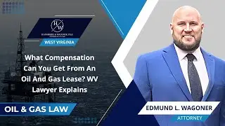 What Compensation Can You Get From An Oil And Gas Lease? WV Lawyer Explains
