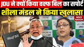 Waqf Amendment Bill 2025 का JDU ने क्यों किया सपोर्ट, Sheela mandal ने बताई वजह। Nitish Kumar। Bihar