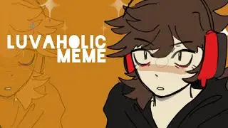 LUVAHOLIC ANIMATION MEME