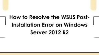 How to Resolve the WSUS Post-Installation Error on Windows Server 2012 R2