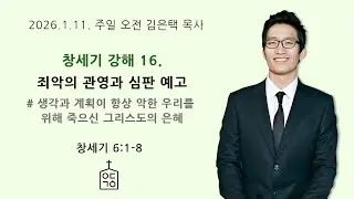 창세기 강해 16. 죄악의 관영과 심판 예고(창 6장 1-8절), 2026. 1. 11. 주일오전예배 예닮교회 김은택목사, 대구 개혁주의 교회