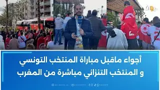أجواء ماقبل مباراة المنتخب التونسي و المنتخب التنزاني مباشرة من المغرب