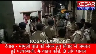 Dewas | मामूली बात को लेकर हुए विवाद में जमकर हुई पत्थरबाजी, 4 वाहन फोड़े, 3लोग घायल | Kosar Express