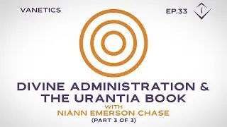 33: Divine Administration & The URANTIA Book: God's Relations by Ni&aacute;nn Emerson Chase (3/3)