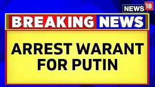 Russia Ukraine War Latest Updates | ICC Accuses Putin of 'War Crimes' Issues Arrest Warrant | News18