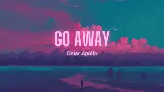 Vietsub | Go Away - Omar Apollo | Lyrics