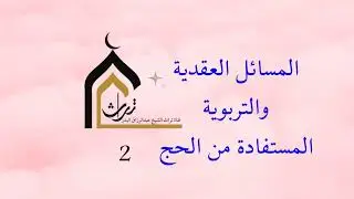 المسائل العقدية والتربوية المستفادة من الحج ( 2 ) الشيخ عبدالرزاق البدر
