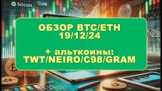 Обзор BTC/ETH 19 декабря 2024 + альткоины:TWT/NEIRO/C98/GRAM