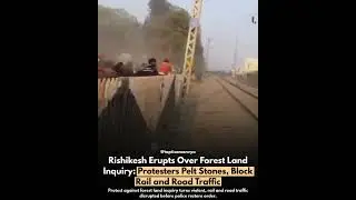 #rishikesh  Erupts Over #forest  Land Inquiry: Protesters Pelt Stones, Block #rail  and Road Traffic