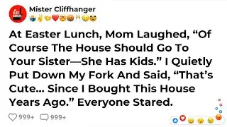 At Easter Lunch, Mom Laughed, &ldquo;Of Course The House Should Go To Your Sister&mdash;She Has Kids.&rdquo; I Quie...