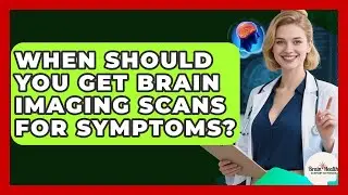 When Should You Get Brain Imaging Scans For Symptoms? - Brain Health Support Network