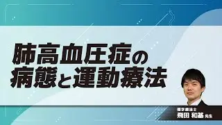 肺高血圧症の病態と運動療法(飛田 和基 先生)