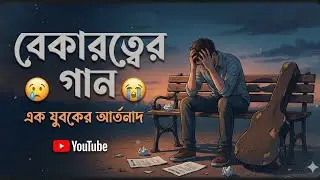 বেকার যুবকের আর্তনাদ । বেকার যুবকের আর্তনাদ গান নতুন গান অনেক কষ্টের গান