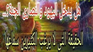هل يدخل اليهود والنصارى الجنة؟... الحقيقة التي لا يريد الكثيرين سماعها
