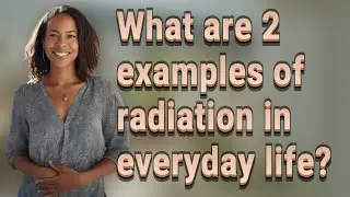 What are 2 examples of radiation in everyday life?
