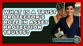 What Is A Trust Protector's Role In Asset Protection Trusts? - Wealth and Estate Planners