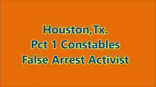 Houston,Tx.-Pct 1 Constables False Arrest Activist
