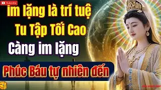 Càng im lặng, càng hưởng phước   Hãy học ngay pháp tu im lặng   trí tuệ tu tập tối cao