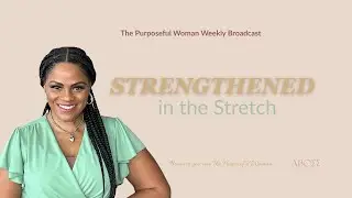 When God Stretches You: He&rsquo;s Strengthening You | The Purposeful Woman&trade;