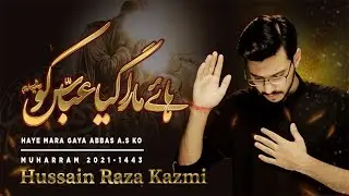 Haye Maara Gaya Abbas(a.s) Ko | Hussain Raza Kazmi | Muharram ul Haram 2021/1443H | New Noha 2021