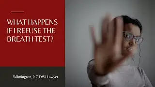 DWI/DUI Attorney Wilmington, NC: What Happens If I Refuse The Breath Test?