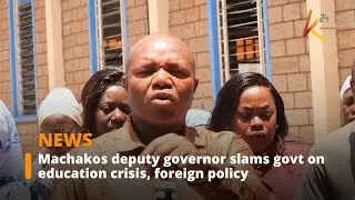 Machakos deputy governor slams govt on education crisis, foreign policy