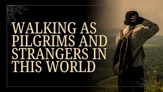WALKING AS PILGRIMS AND STRANGERS IN THIS WORLD (2)