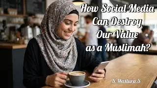 How Social Media can Destroy Our Value as a Muslimah #muslimah #socialmedia #awareness 