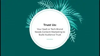 Trust Us: Your SaaS or Tech Brand Needs Content Marketing to Build Audience Trust