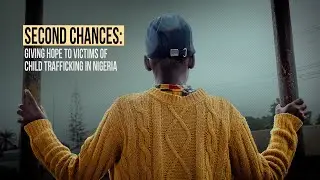 Second Chances: Giving Hope to Victims of Child Trafficking in Nigeria