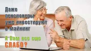 Даже ПЕНСИОНЕРЫ уже инвестируют в майнинг,  а Вам СЛАБО?!