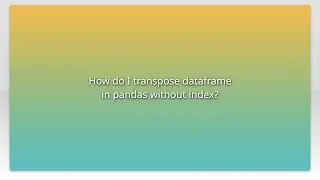 How do I transpose dataframe in pandas without index?