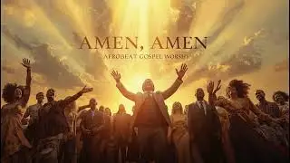 Amen, Amen &ndash; Afrobeat Gospel Worship | Powerful African Praise & Worship Album