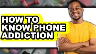 How to Know Phone Addiction (full Guide)