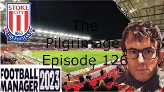 FM23 | THE PILGRIMAGE | EPISODE 126 | LEAVING STOKE | FOOTBALL MANAGER 2023