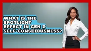 What Is The Spotlight Effect In Gen Z Self-consciousness? - Gen Z Unfiltered