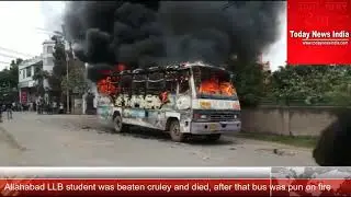 Allahabad LLB student was beaten cruley and died, after that bus was put on fire
